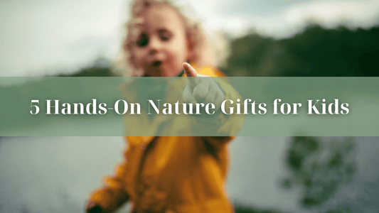 5 Hands-On Nature Gifts for Kids - Refillism