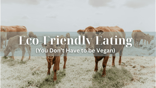 Eco-Friendly Eating: You Don't Have to be Vegan - Refillism